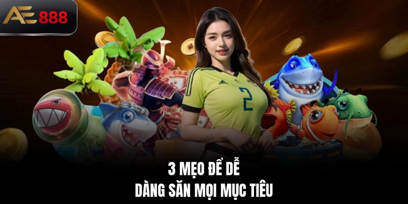 3 mẹo để dễ dàng săn mọi mục tiêu